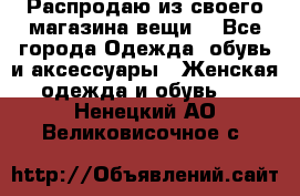 Распродаю из своего магазина вещи  - Все города Одежда, обувь и аксессуары » Женская одежда и обувь   . Ненецкий АО,Великовисочное с.